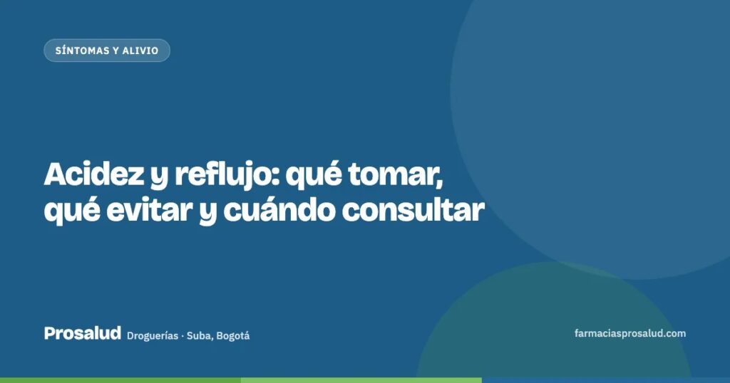 Acidez y reflujo: qué tomar, qué evitar y cuándo consultar — Droguerías Prosalud, Suba, Bogotá