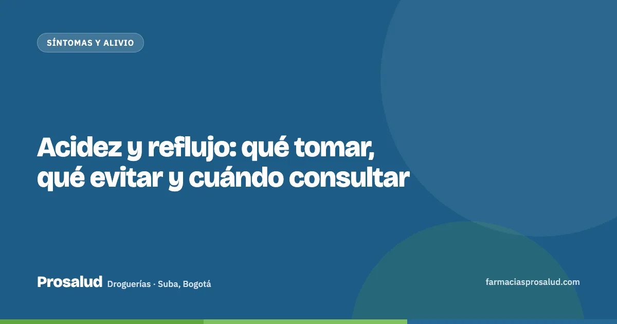 Acidez y reflujo: qué tomar, qué evitar y cuándo consultar — Droguerías Prosalud, Suba, Bogotá