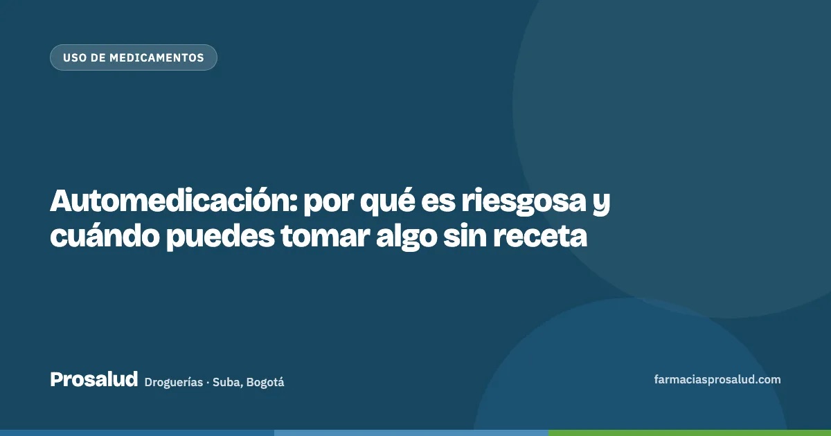 Automedicación: por qué es riesgosa y cuándo puedes tomar algo sin receta — Droguerías Prosalud, Suba, Bogotá