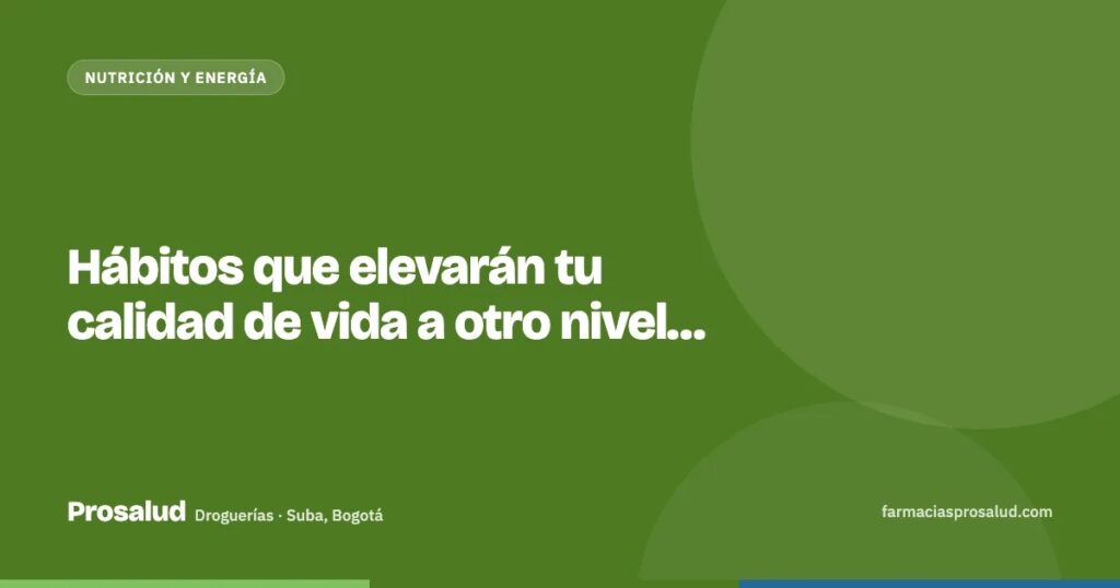 Hábitos que elevarán tu calidad de vida a otro nivel… — Droguerías Prosalud, Suba, Bogotá