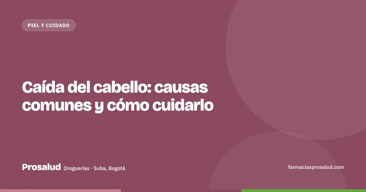 Caída del cabello: causas comunes y cómo cuidarlo — Droguerías Prosalud, Suba, Bogotá