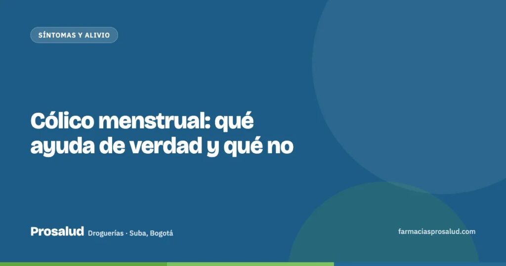 Cólico menstrual: qué ayuda de verdad y qué no — Droguerías Prosalud, Suba, Bogotá