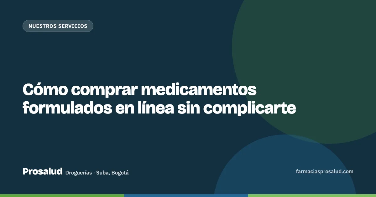 Cómo comprar medicamentos formulados en línea sin complicarte — Droguerías Prosalud, Suba, Bogotá
