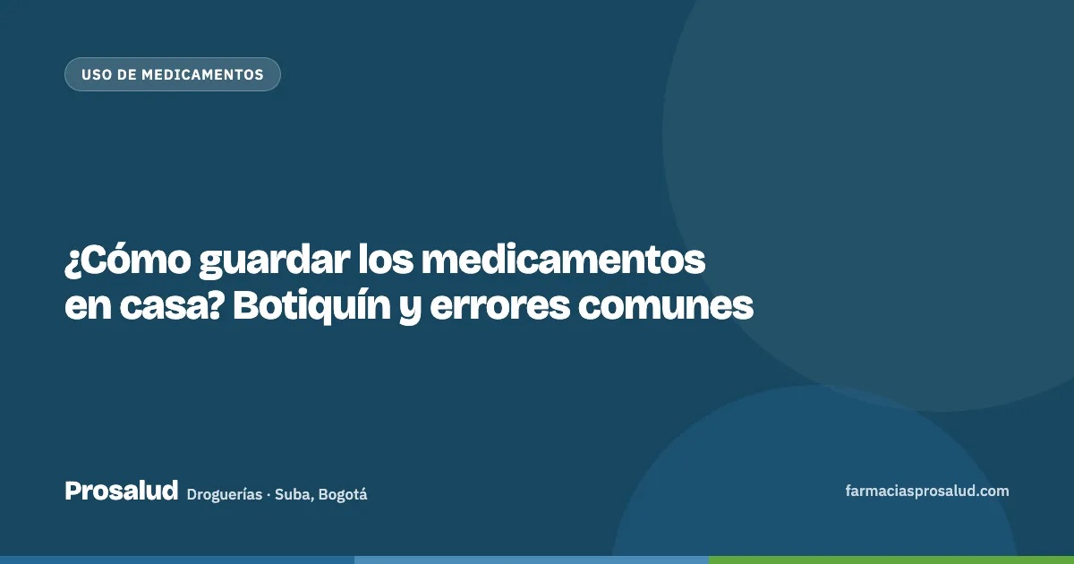 ¿Cómo guardar los medicamentos en casa? Botiquín y errores comunes — Droguerías Prosalud, Suba, Bogotá