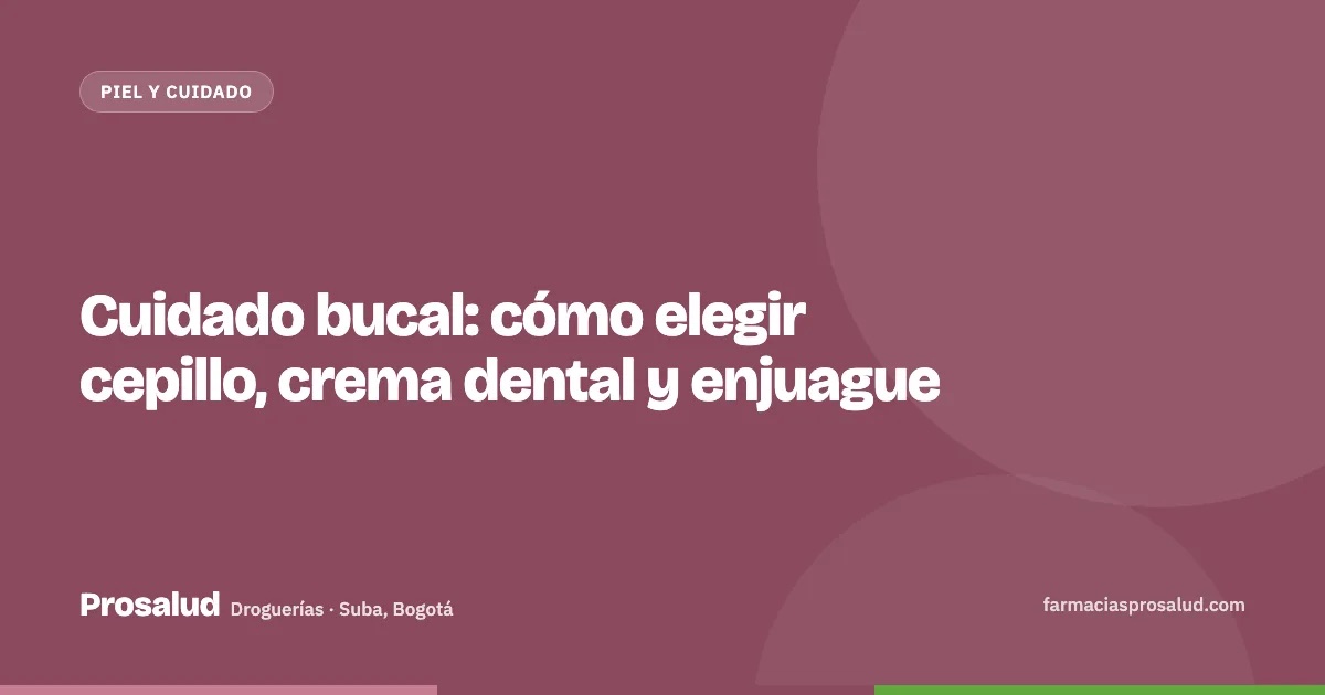 Cuidado bucal: cómo elegir cepillo, crema dental y enjuague — Droguerías Prosalud, Suba, Bogotá