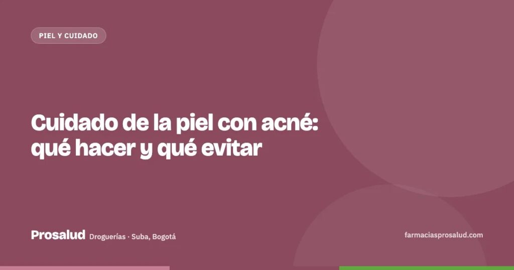 Cuidado de la piel con acné: qué hacer y qué evitar — Droguerías Prosalud, Suba, Bogotá