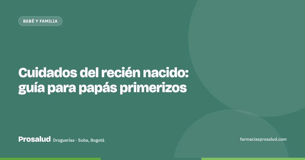 Cuidados del recién nacido: guía para papás primerizos — Droguerías Prosalud, Suba, Bogotá