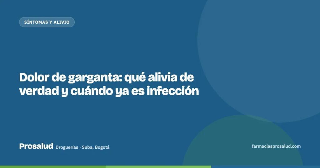 Dolor de garganta: qué alivia de verdad y cuándo ya es infección — Droguerías Prosalud, Suba, Bogotá