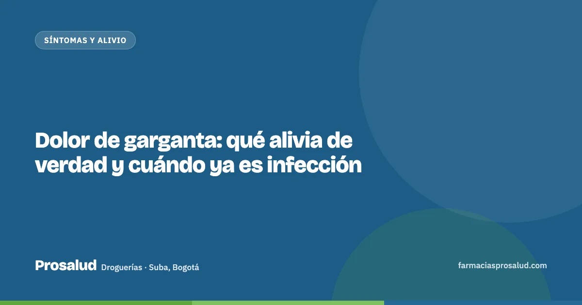 Dolor de garganta: qué alivia de verdad y cuándo ya es infección — Droguerías Prosalud, Suba, Bogotá