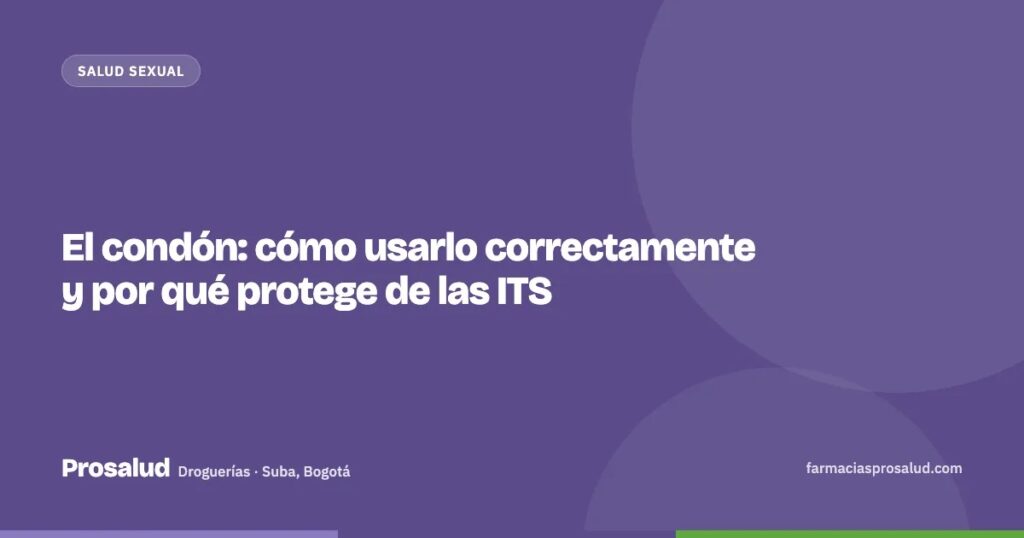 El condón: cómo usarlo correctamente y por qué protege de las ITS — Droguerías Prosalud, Suba, Bogotá