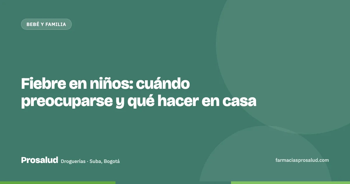 Fiebre en niños: cuándo preocuparse y qué hacer en casa — Droguerías Prosalud, Suba, Bogotá