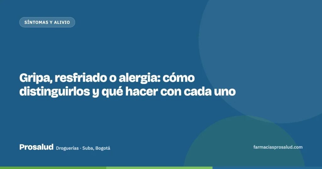 Gripa, resfriado o alergia: cómo distinguirlos y qué hacer con cada uno — Droguerías Prosalud, Suba, Bogotá