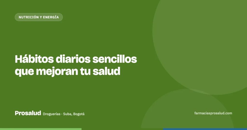 Hábitos diarios sencillos que mejoran tu salud — Droguerías Prosalud, Suba, Bogotá