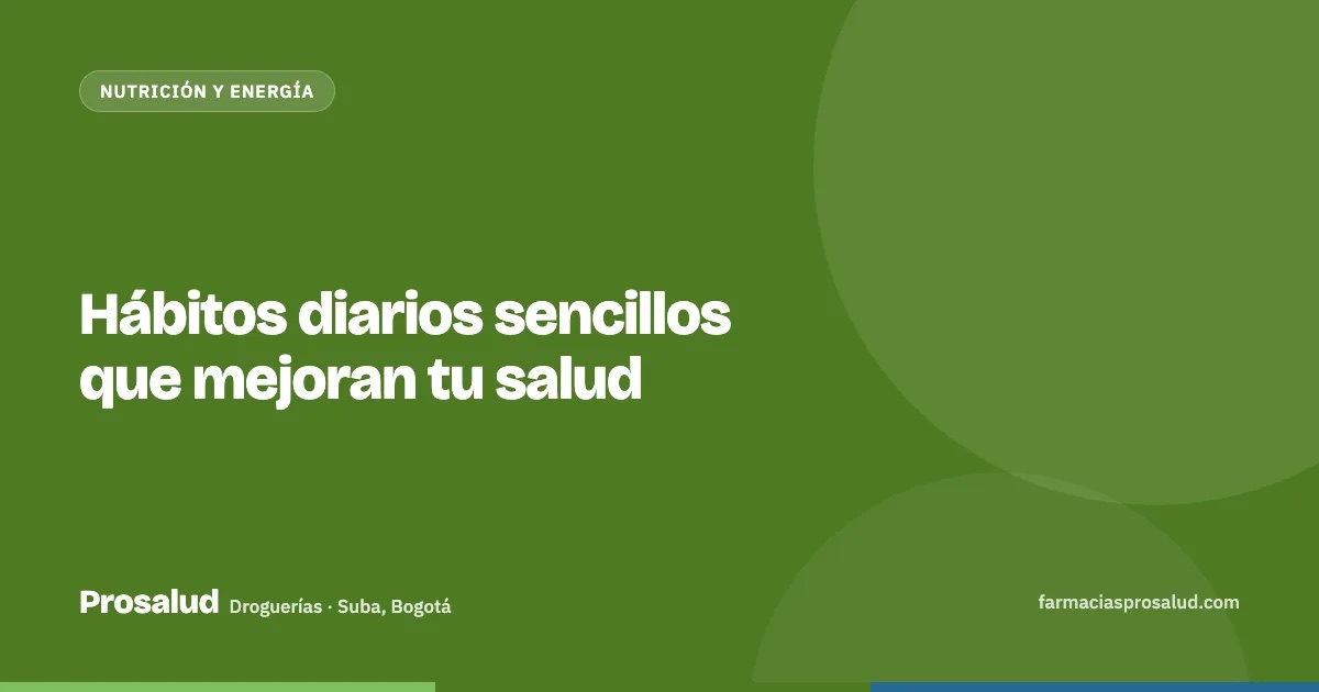 Hábitos diarios sencillos que mejoran tu salud — Droguerías Prosalud, Suba, Bogotá