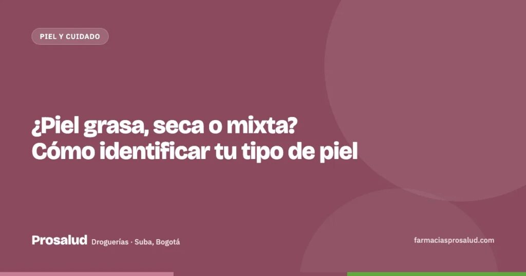 ¿Piel grasa, seca o mixta? Cómo identificar tu tipo de piel — Droguerías Prosalud, Suba, Bogotá