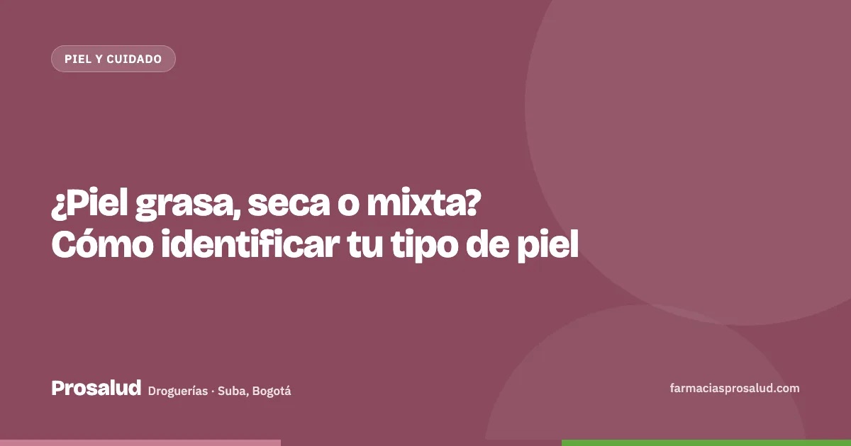 ¿Piel grasa, seca o mixta? Cómo identificar tu tipo de piel — Droguerías Prosalud, Suba, Bogotá