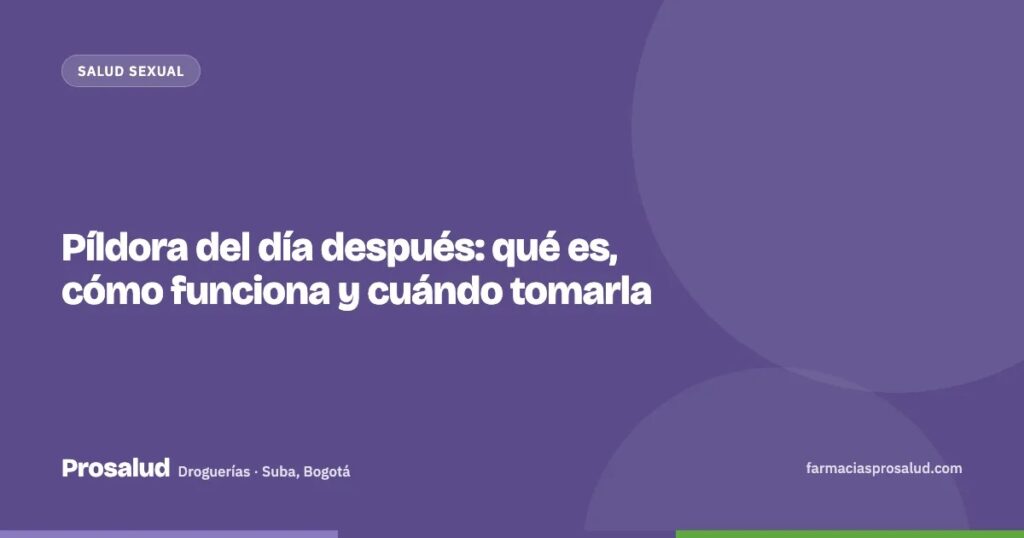 Píldora del día después: qué es, cómo funciona y cuándo tomarla — Droguerías Prosalud, Suba, Bogotá
