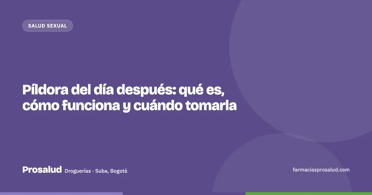 Píldora del día después: qué es, cómo funciona y cuándo tomarla — Droguerías Prosalud, Suba, Bogotá