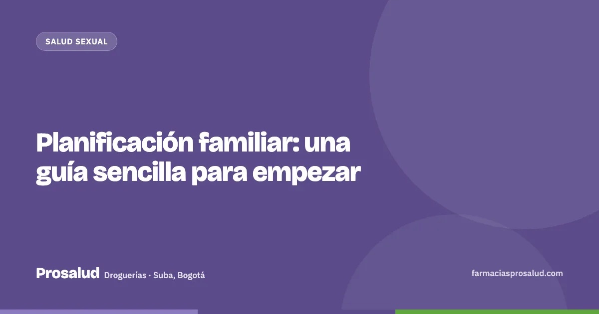 Planificación familiar: una guía sencilla para empezar — Droguerías Prosalud, Suba, Bogotá