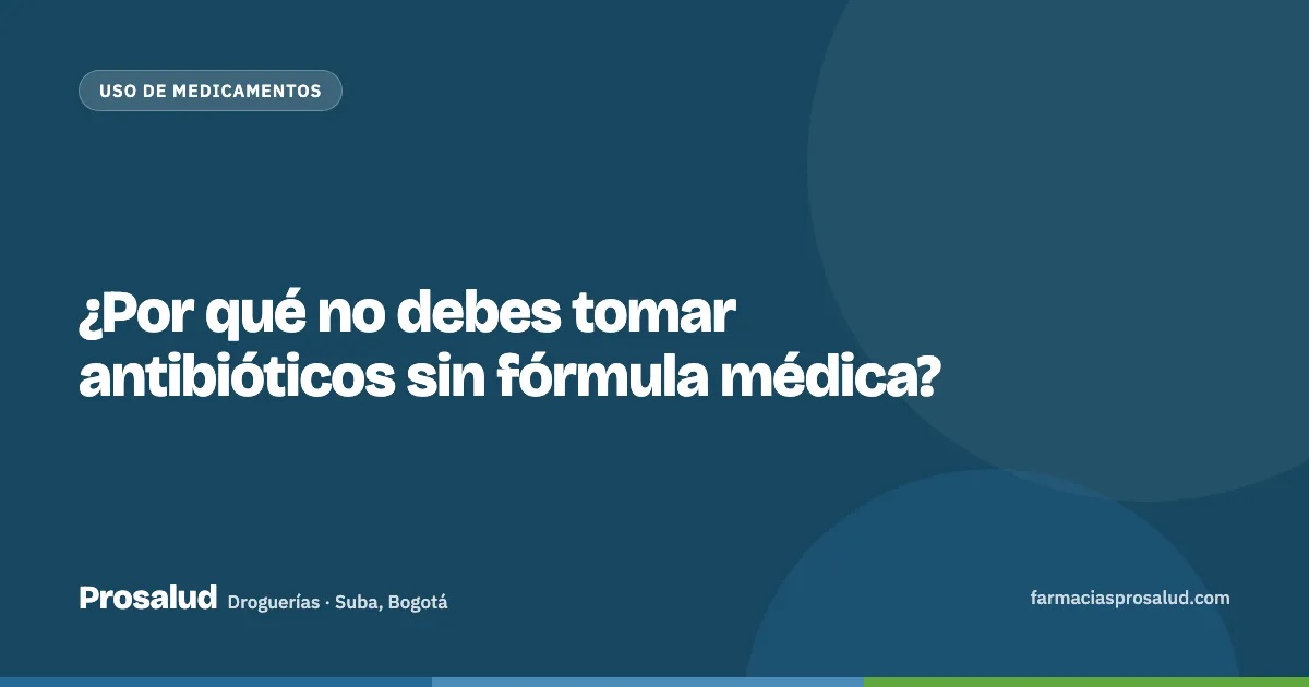 ¿Por qué no debes tomar antibióticos sin fórmula médica? — Droguerías Prosalud, Suba, Bogotá
