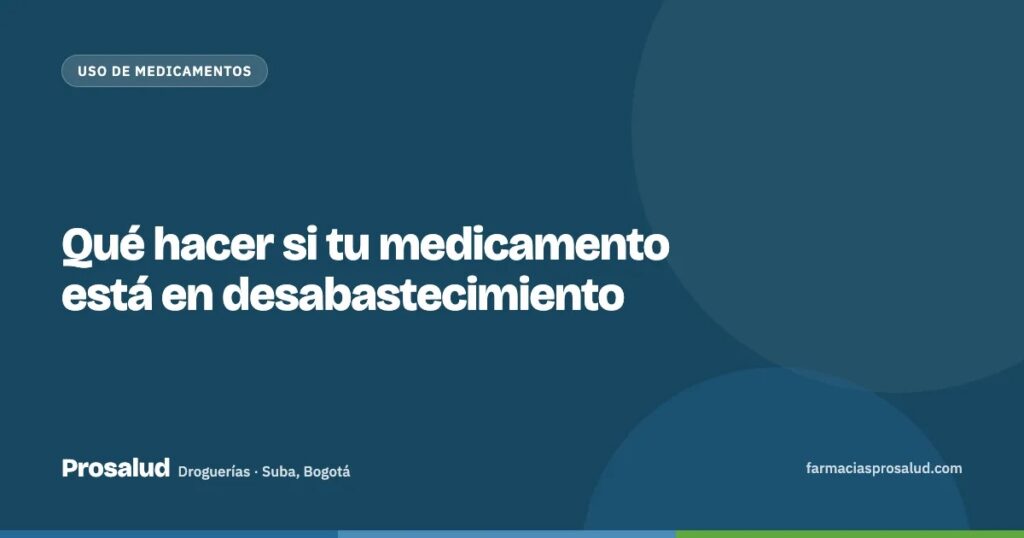 Qué hacer si tu medicamento está en desabastecimiento — Droguerías Prosalud, Suba, Bogotá