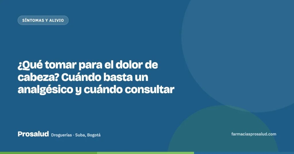 ¿Qué tomar para el dolor de cabeza? Cuándo basta un analgésico y cuándo consultar — Droguerías Prosalud, Suba, Bogotá