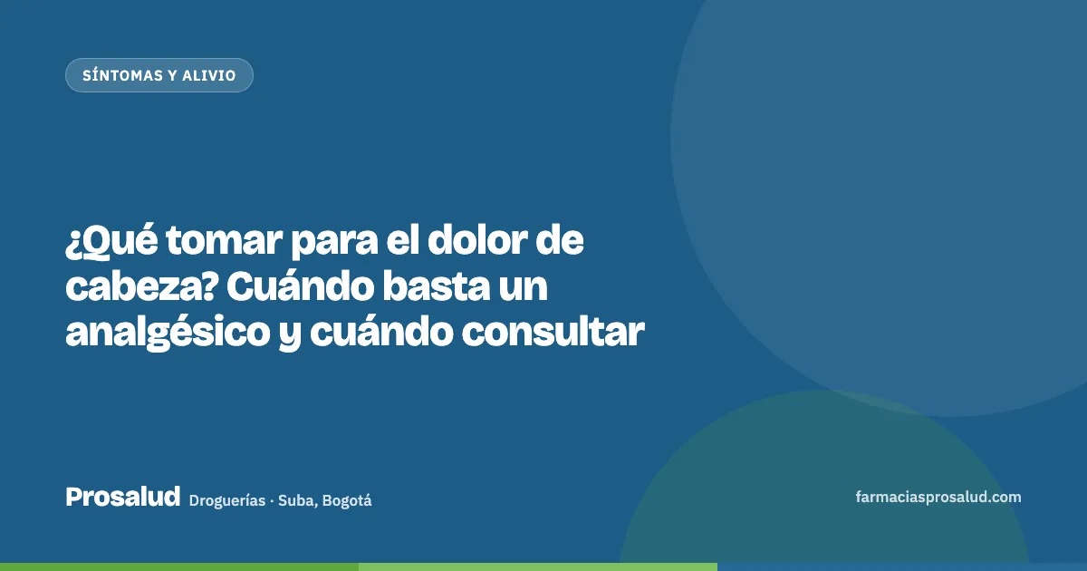 ¿Qué tomar para el dolor de cabeza? Cuándo basta un analgésico y cuándo consultar — Droguerías Prosalud, Suba, Bogotá