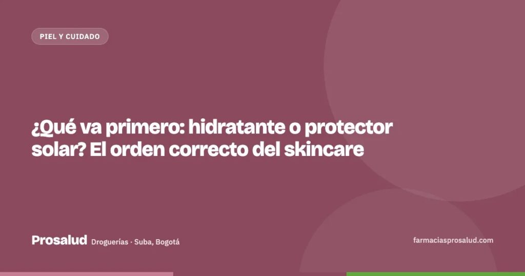 ¿Qué va primero: hidratante o protector solar? El orden correcto del skincare — Droguerías Prosalud, Suba, Bogotá