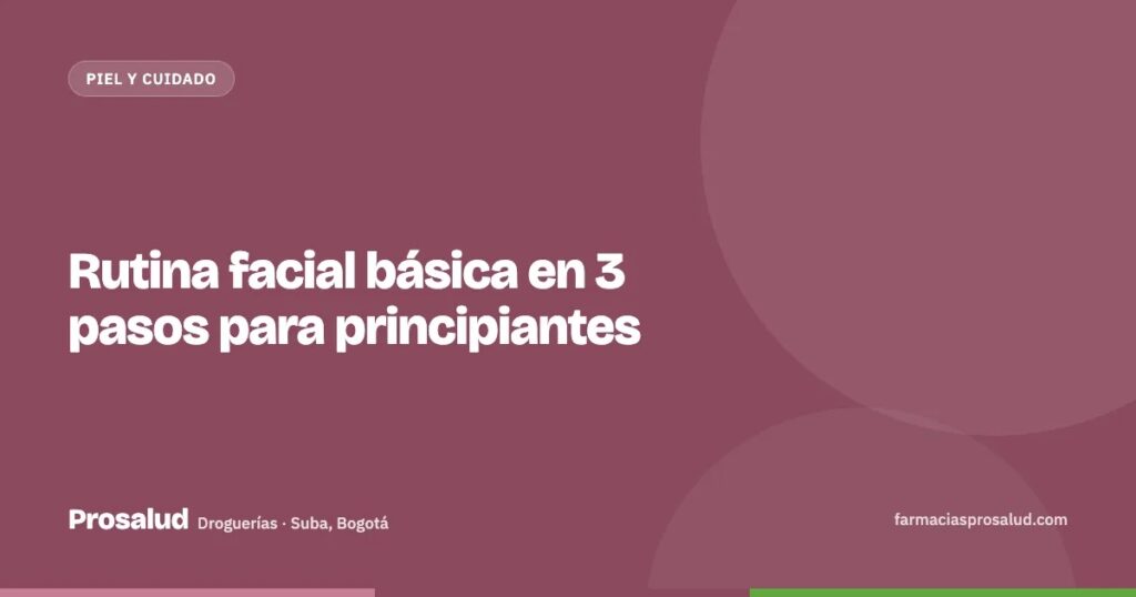 Rutina facial básica en 3 pasos para principiantes — Droguerías Prosalud, Suba, Bogotá