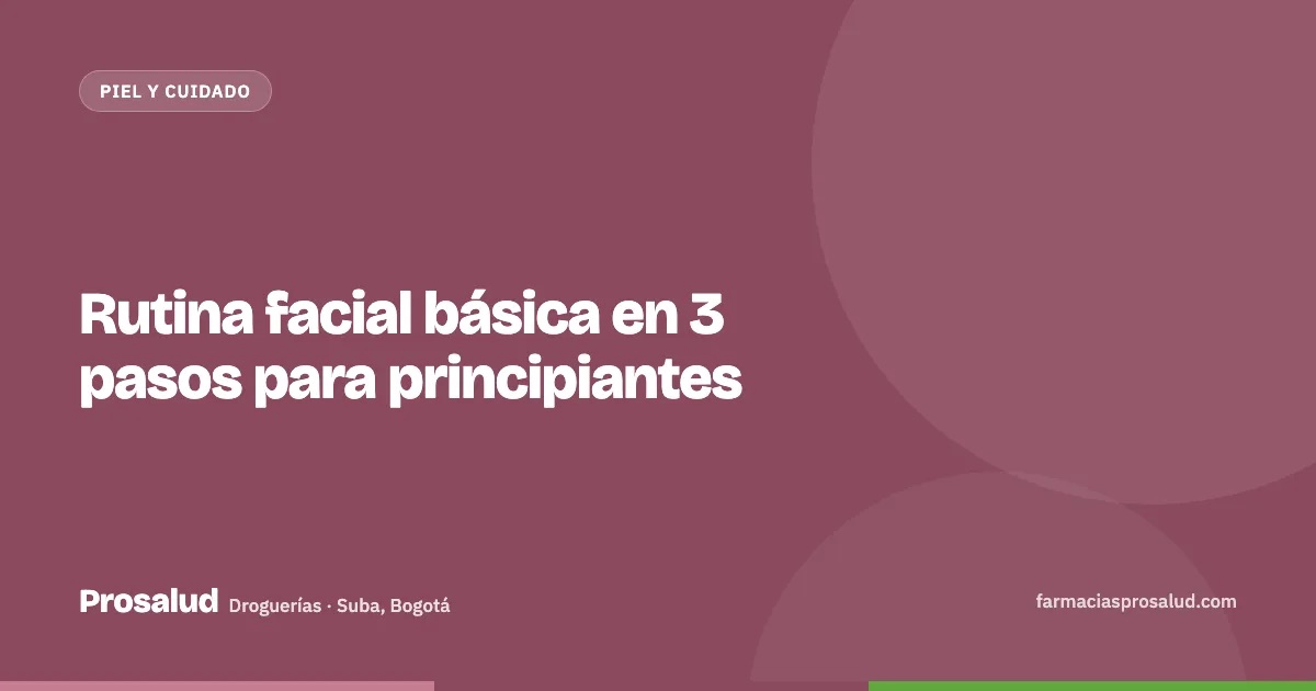 Rutina facial básica en 3 pasos para principiantes — Droguerías Prosalud, Suba, Bogotá