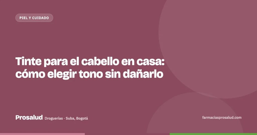 Tinte para el cabello en casa: cómo elegir tono sin dañarlo — Droguerías Prosalud, Suba, Bogotá
