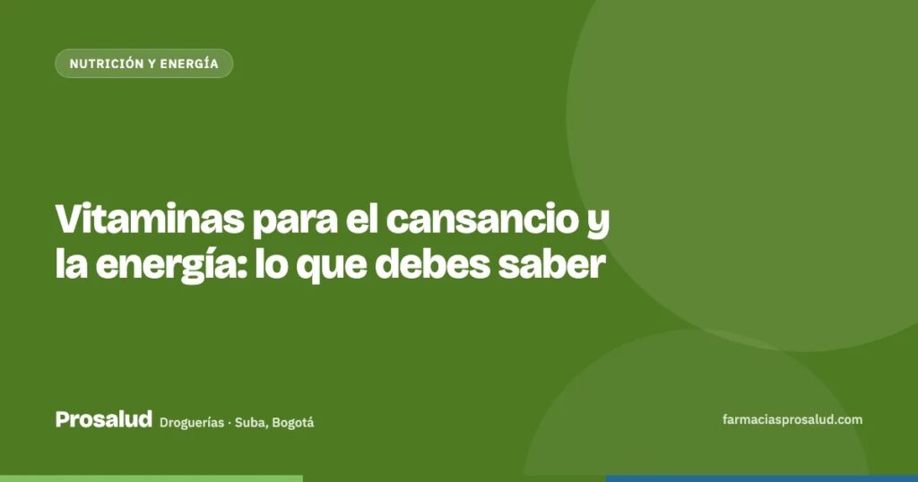 Vitaminas para el cansancio y la energía: lo que debes saber — Droguerías Prosalud, Suba, Bogotá